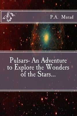 Pulsars- An Adventure to Explore the Wonders of the Stars... by Murad, P. a.