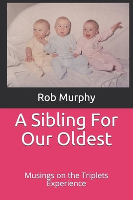 A Sibling For Our Oldest: Musings on the Triplets Experience by Murphy, Rob