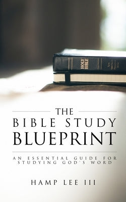 The Bible Study Blueprint: An Essential Guide for Studying God's Word by Lee, Hamp, III