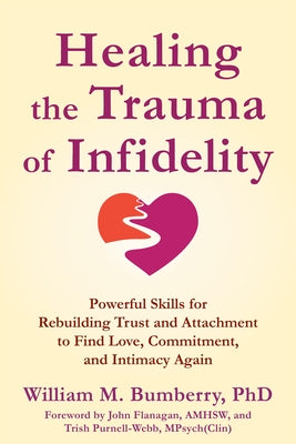 Healing the Trauma of Infidelity: Powerful Skills for Rebuilding Trust and Attachment to Find Love, Commitment, and Intimacy Again by Bumberry, William M.