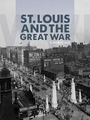 St. Louis and the Great War by Allie, S. Patrick