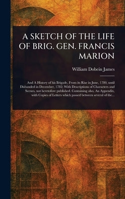 A Sketch of the Life of Brig. Gen. Francis Marion by James, William Dobein