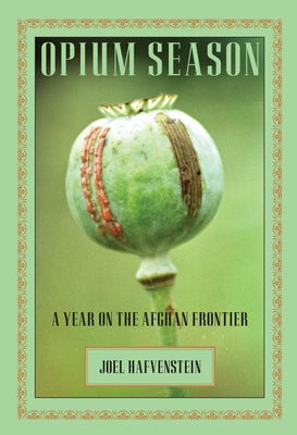 Opium Season: A Year on the Afghan Frontier by Hafvenstein, Joel