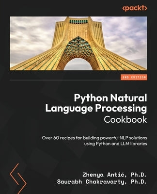 Python Natural Language Processing Cookbook - Second Edition: Over 60 recipes for building powerful NLP solutions using Python and LLM libraries by Antic, Zhenya