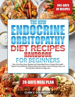 The New Endocrine Orbitopathy Diet Recipes Handbook for Beginners: Easy, Anti-Inflammatory Recipes and Simple Meal Plans to Support Eye Health, Suppor by Colebrook, Clark E.