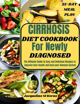 Cirrhosis Diet Cookbook for Newly Diagnosed: The Ultimate Guide to Easy and Delicious Recipes to Improve liver Health and Heal your Immune System by M. Kerns, Jacqueline
