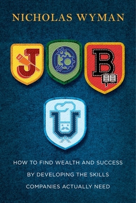 Job U: How to Find Wealth and Success by Developing the Skills Companies Actually Need by Wyman, Nicholas