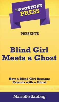 Short Story Press Presents Blind Girl Meets a Ghost: How a Blind Girl Became Friends with a Ghost by Sabbag, Marielle