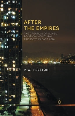 After the Empires: The Creation of Novel Political-Cultural Projects in East Asia by Preston, P.