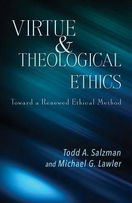 Virtue and Theological Ethics: Toward a Renewed Ethical Method by Salzman, Todd A.