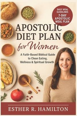 Apostolic Diet Plan for Women: A Faith-Based Biblical Guide to Clean Eating, Wellness & Spiritual Growth by Hamilton, Esther R.