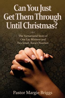 Can You Just Get Them Through Until Christmas?: The Turnaround Story of One Lay Minister and Two Small, Rural Churches by Briggs, Margie