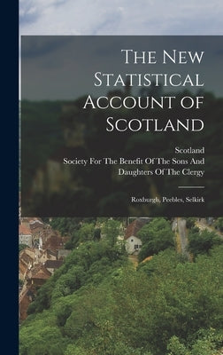 The New Statistical Account of Scotland: Roxburgh, Peebles, Selkirk by Scotland