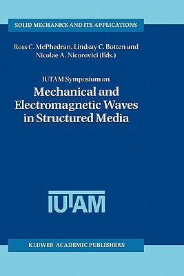 Iutam Symposium on Mechanical and Electromagnetic Waves in Structured Media: Proceedings of the Iutam Symposium Held in Sydney, Nsw, Australia, 18-22 by McPhedran, Ross C.