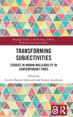 Transforming Subjectivities: Studies in Human Malleability in Contemporary Times by Hansen Löfstrand, Cecilia
