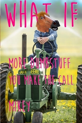 What If: More Dumb Stuff: You Make the Call by Mikey