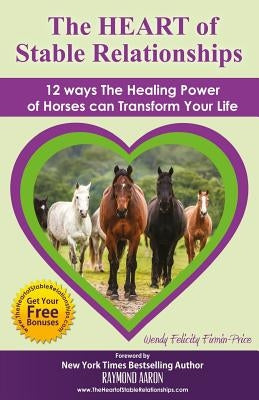 The HEART of Stable Relationships: 12 ways The Healing Power of Horses can Transform Your Life by Firmin-Price, Wendy Felicity