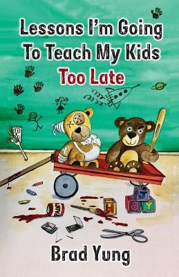 Lessons I'm Going To Teach My Kids Too Late by Yung, Brad