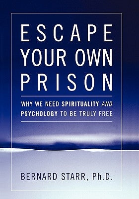 Escape Your Own Prison: Why We Need Spirituality and Psychology to be Truly Free by Starr, Bernard