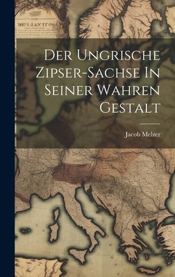 Der Ungrische Zipser-sachse In Seiner Wahren Gestalt by Melzer, Jacob