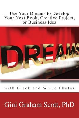 Use Your Dreams to Develop Your Next Book, Creative Project, or Business Idea: with Black and White Photos by Scott, Gini Gini