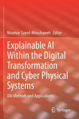Explainable AI Within the Digital Transformation and Cyber Physical Systems: Xai Methods and Applications by Sayed-Mouchaweh, Moamar