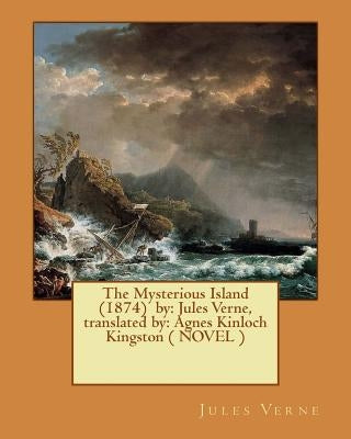 The Mysterious Island (1874) by: Jules Verne, translated by: Agnes Kinloch Kingston ( NOVEL ) by Kingston, Agnes Kinloch