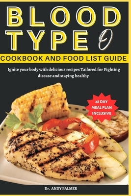 Blood Type O Cookbook and Food List Guide: Ignite your body with delicious recipes Tailored for Fighting disease and staying healthy by Palmer, Andy