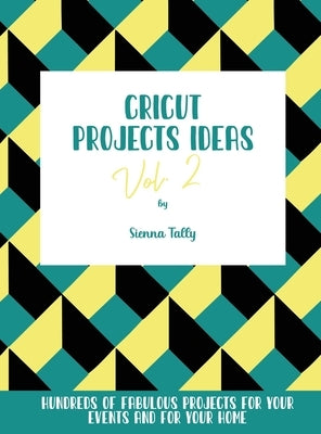 Cricut Project Ideas Vol.2: Hundreds of Fabulous Projects For Your Events and For Your Home by Tally, Sienna