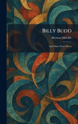 Billy Budd: And Other Prose Pieces by Melville, Herman