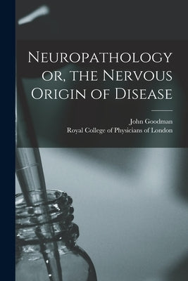 Neuropathology or, the Nervous Origin of Disease by Goodman, John