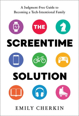 The Screentime Solution: A Judgment-Free Guide to Becoming a Tech-Intentional Family by Cherkin, Emily