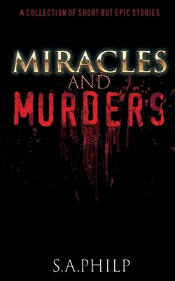 Miracles and Murders: A Collection of Short but Epic Stories by Philp, S. A.
