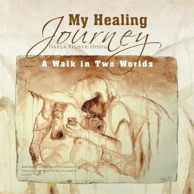 My Healing Journey: A Walk in Two Worlds by Fisher-Odjig, Darla