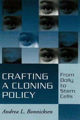 Crafting a Cloning Policy: From Dolly to Stem Cells by Bonnicksen, Andrea L.