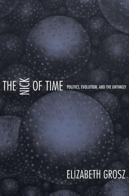 The Nick of Time: Politics, Evolution, and the Untimely by Grosz, Elizabeth