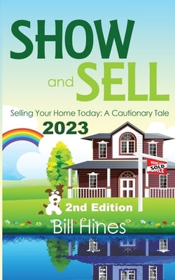 Show and Sell 2023: Selling Your Home Today, A Cautionary Tale by Hines, Bill
