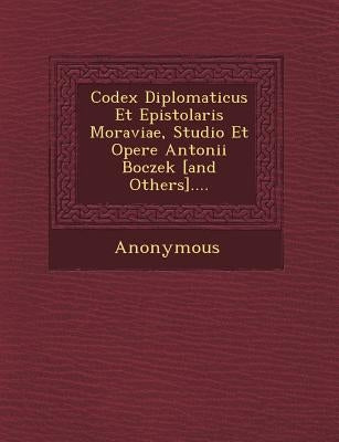 Codex Diplomaticus Et Epistolaris Moraviae, Studio Et Opere Antonii Boczek [And Others].... by Anonymous
