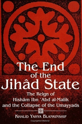 The End of the Jihâd State: The Reign of Hishām Ibn ʿAbd al-Malik and the Collapse of the Umayyads by Blankinship, Khalid Yahya