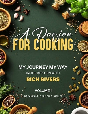 A Passion for Cooking: My Journey My Way In The Kitchen With Rich Rivers Volume 1 Breakfast, Brunch & Dinner by Rivers, Rich