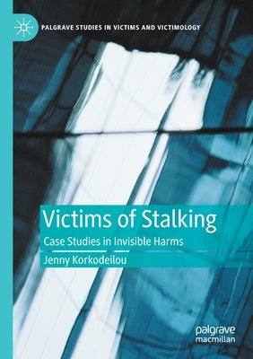 Victims of Stalking: Case Studies in Invisible Harms by Korkodeilou, Jenny