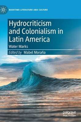 Hydrocriticism and Colonialism in Latin America: Water Marks by Moraña, Mabel