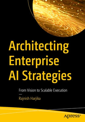 Architecting Enterprise AI Strategies: From Vision to Scalable Execution by Harjika, Rajnish