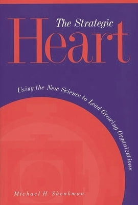 The Strategic Heart: Using the New Science to Lead Growing Organizations by Shenkman, Michael