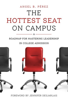 The Hottest Seat on Campus: A Roadmap for Mastering Leadership in College Admission by P?rez, Angel B.