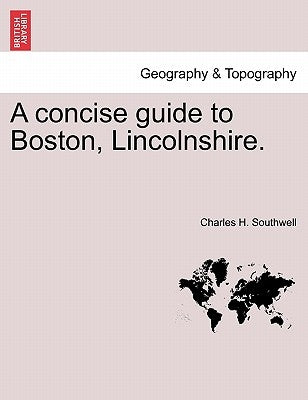 A Concise Guide to Boston, Lincolnshire. by Southwell, Charles H.