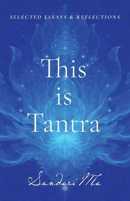This is Tantra: Selected Essays & Reflections by Ma, Sundari