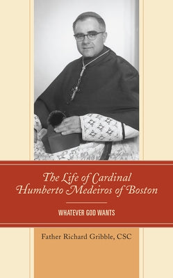 The Life of Cardinal Humberto Medeiros of Boston: Whatever God Wants by Gribble, Richard