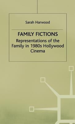 Family Fictions: Representations of the Family in 1980s Hollywood Cinema by Harwood, Sarah