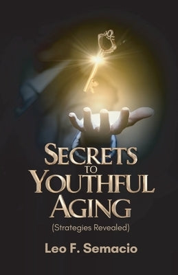 Secrets to Youthful Aging, (Strategies Revealed) by F. Semacio, Leo